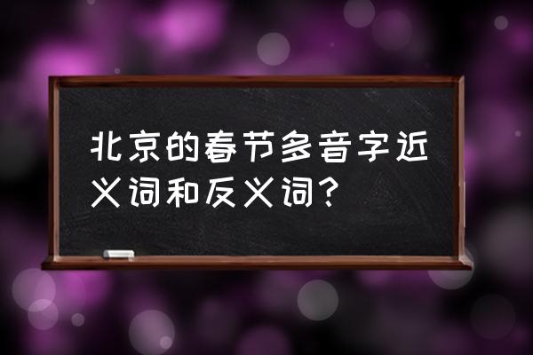 北京的春节生字扩词 北京的春节多音字近义词和反义词？