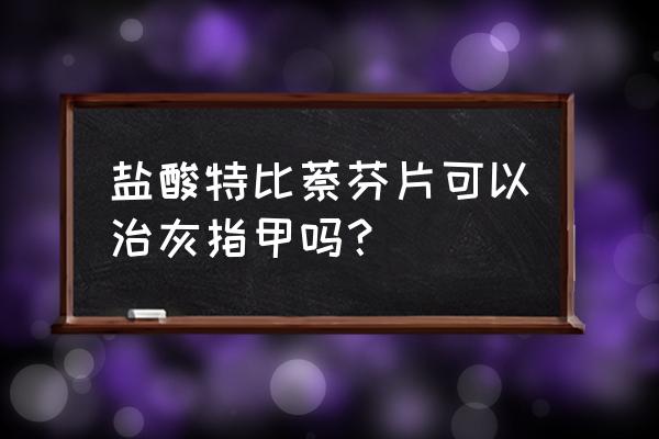 盐酸布替萘芬和特比萘芬区别 盐酸特比萘芬片可以治灰指甲吗？