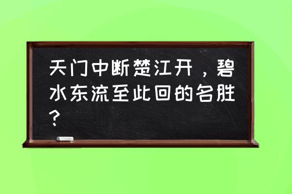 天门景区 天门中断楚江开，碧水东流至此回的名胜？