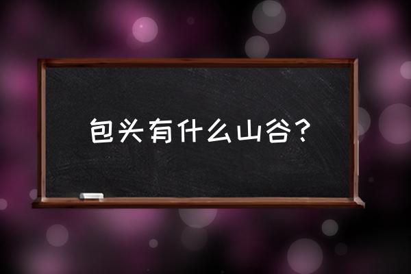 马鞍山数字标牌 包头有什么山谷？