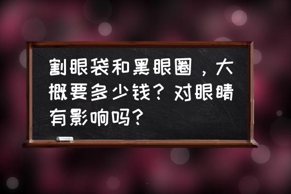 眼睫毛倒长手术费用 割眼袋和黑眼圈，大概要多少钱？对眼睛有影响吗？