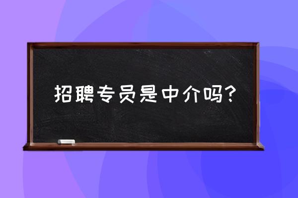 人力资源专员招聘要求 招聘专员是中介吗？