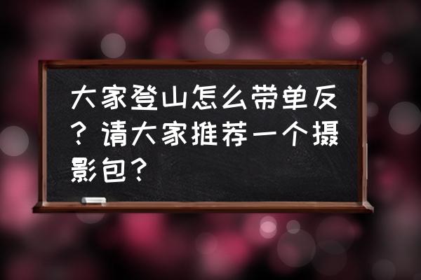 怎么装登山包 大家登山怎么带单反？请大家推荐一个摄影包？