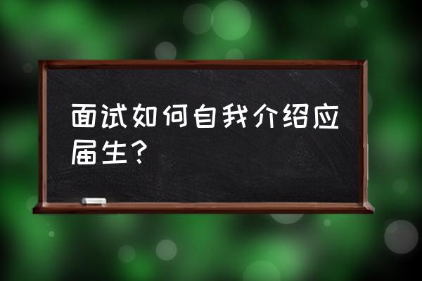 应届生面试技巧 面试如何自我介绍应届生？