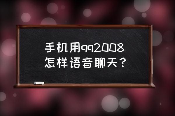 qq2008手机版 手机用qq2008怎样语音聊天？