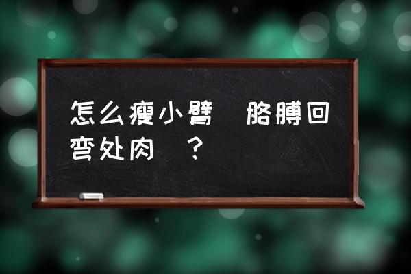 怎么瘦手臂和肩膀最快 怎么瘦小臂（胳膊回弯处肉）？