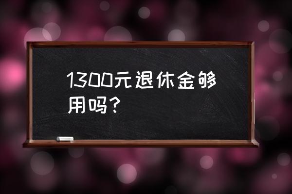 1000大卡的一日三餐 1300元退休金够用吗？