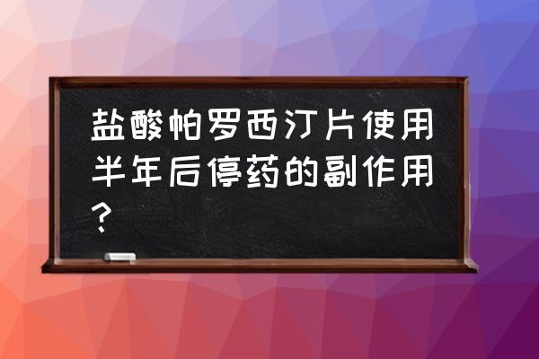 帕罗西汀吃多久不焦虑 盐酸帕罗西汀片使用半年后停药的副作用？