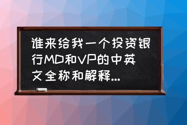 外企director是什么级别 谁来给我一个投资银行MD和VP的中英文全称和解释及区别？