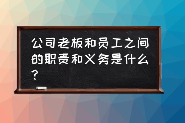 ceo工作内容是什么 公司老板和员工之间的职责和义务是什么？