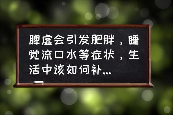 女人吃归脾丸的禁忌 脾虚会引发肥胖，睡觉流口水等症状，生活中该如何补脾健脾？