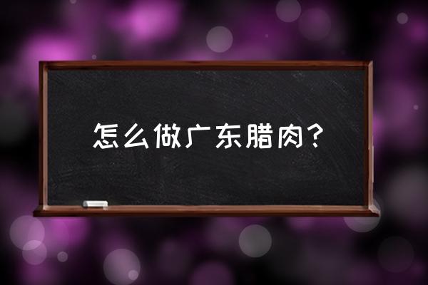 我是怎样过春节的200字小片段 怎么做广东腊肉？