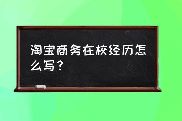 淘宝运营简历的工作经历怎么写 淘宝商务在校经历怎么写？