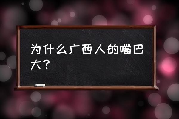 广西哪个医院做嘴唇厚改薄最好 为什么广西人的嘴巴大？