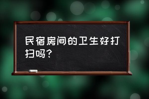 民宿房间布置 民宿房间的卫生好打扫吗？