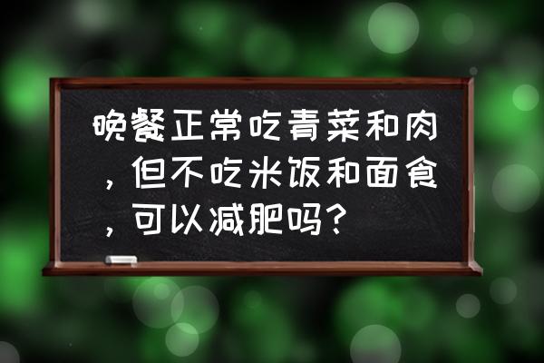 韭菜为什么可以减肥可以晚上吃吗 晚餐正常吃青菜和肉，但不吃米饭和面食，可以减肥吗？