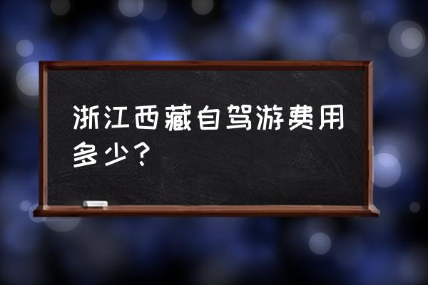 浙江自驾游十大排行榜 浙江西藏自驾游费用多少？