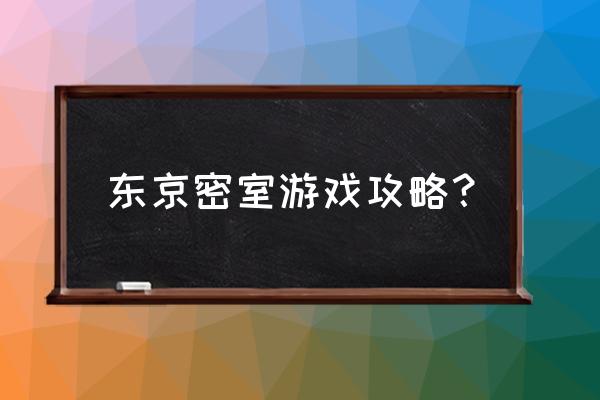 东京玩全攻略 东京密室游戏攻略？