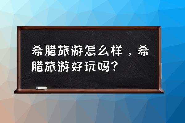 希腊新颖婚纱照 希腊旅游怎么样，希腊旅游好玩吗？