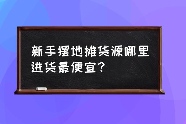 义乌地摊货货源 新手摆地摊货源哪里进货最便宜？