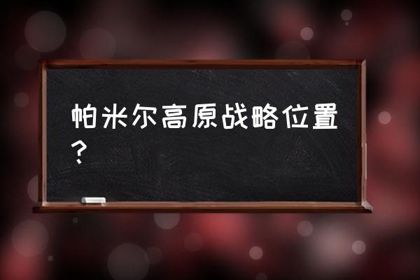 兴都库什山三维地形图 帕米尔高原战略位置？