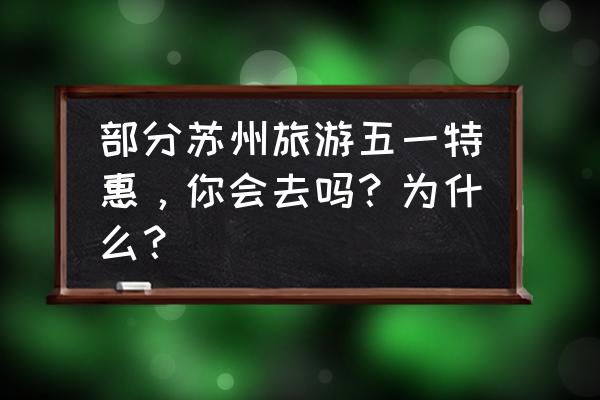 苏州旅游团 部分苏州旅游五一特惠，你会去吗？为什么？