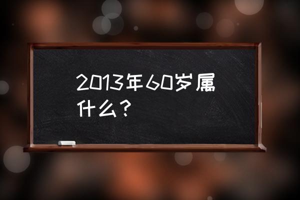 属龙的2013年各月运程 2013年60岁属什么？