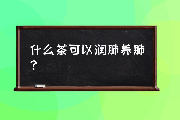 润肺养生茶十大排名榜 什么茶可以润肺养肺？