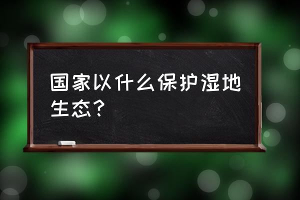 湿地生态 国家以什么保护湿地生态？