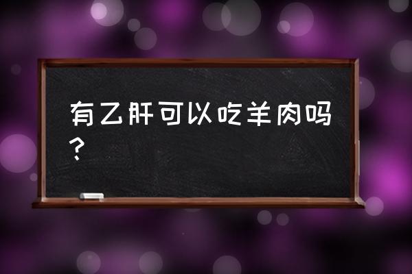 乙肝病毒携带者吃什么好 有乙肝可以吃羊肉吗？