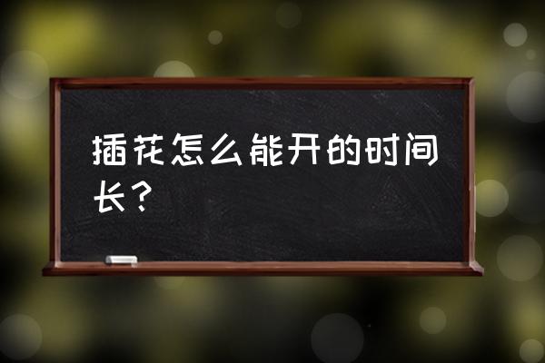 插瓶的鲜花哪种花期长 插花怎么能开的时间长？