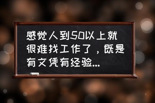 会工作网 感觉人到50以上就很难找工作了，既是有文凭有经验也不好找，为什么？