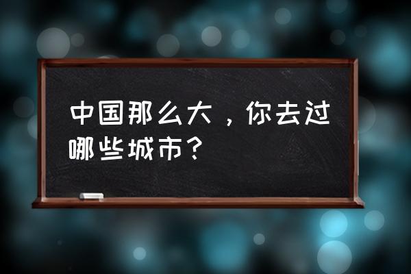 札达怎么玩 中国那么大，你去过哪些城市？