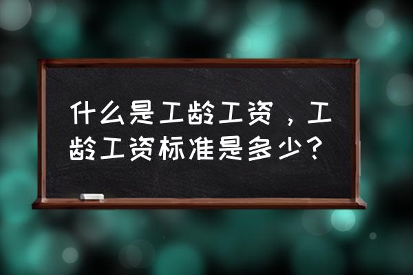 工龄工资怎么算 什么是工龄工资，工龄工资标准是多少？