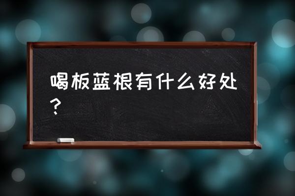 板蓝根可以经常喝吗 喝板蓝根有什么好处？