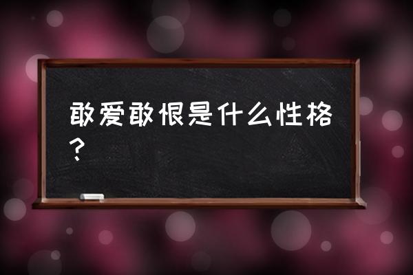 敢爱敢恨的女人属于什么性格 敢爱敢恨是什么性格？