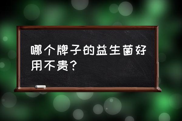 益生菌牌子 哪个牌子的益生菌好用不贵？