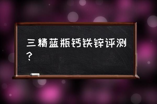 三精牌葡萄糖酸锌钙怎么样 三精蓝瓶钙铁锌评测？