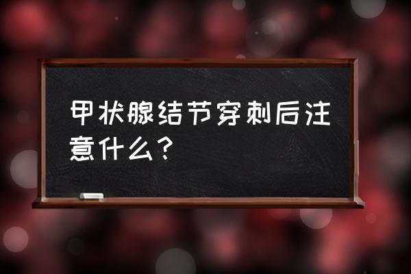 甲状腺穿刺一般几天恢复最好 甲状腺结节穿刺后注意什么？