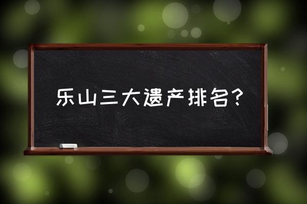 乐山睡佛 乐山三大遗产排名？