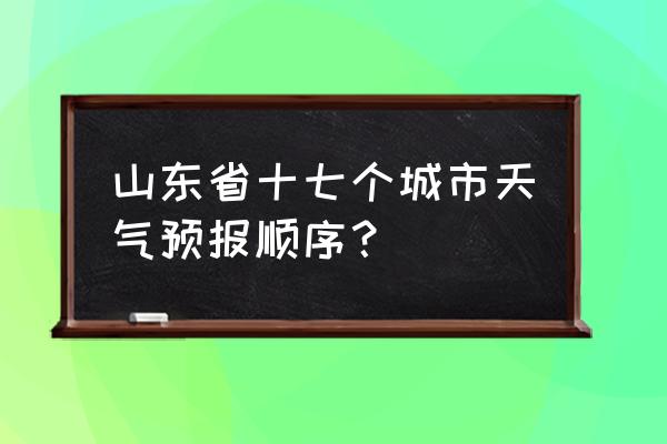 聊城最新天气预报查询一周 山东省十七个城市天气预报顺序？