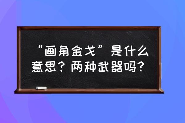 万艾可和金戈哪个劲大 “画角金戈”是什么意思？两种武器吗？