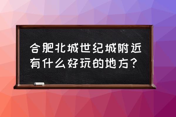 阿酋湾水上乐园门票多少钱 合肥北城世纪城附近有什么好玩的地方？