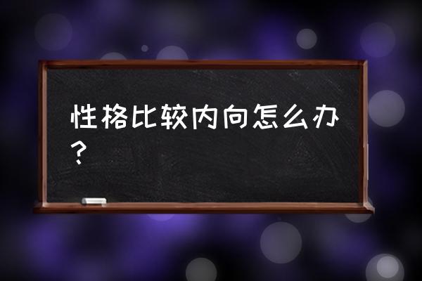 十六型人格有哪些 性格比较内向怎么办？