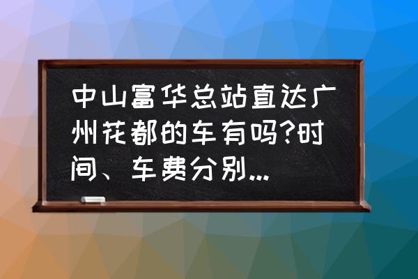 广州至花都直达车 中山富华总站直达广州花都的车有吗?时间、车费分别是多少？