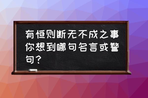 名著名言100句 有恒则断无不成之事你想到哪句名言或警句？