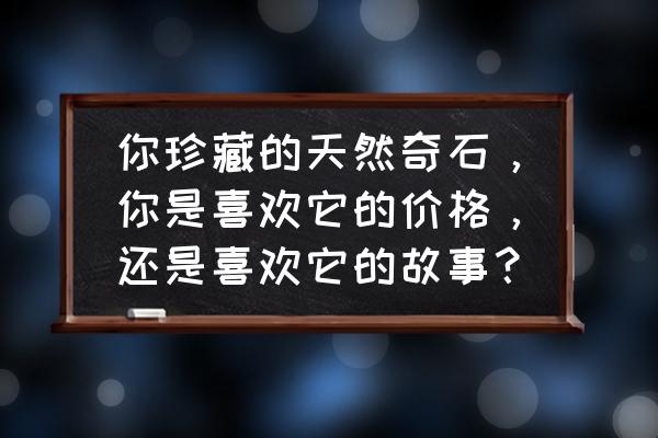 上犹十大有钱人 你珍藏的天然奇石，你是喜欢它的价格，还是喜欢它的故事？