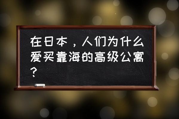 日本十大高级公寓 在日本，人们为什么爱买靠海的高级公寓？