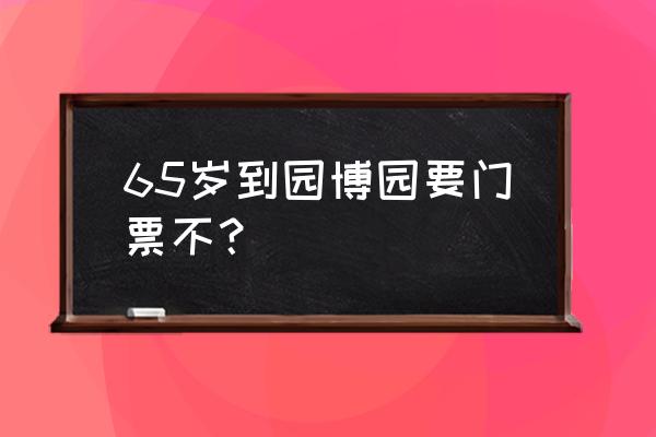 武汉园博园门票 65岁到园博园要门票不？