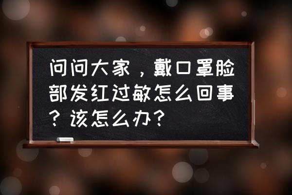 口罩过敏了怎么修复 问问大家，戴口罩脸部发红过敏怎么回事？该怎么办？